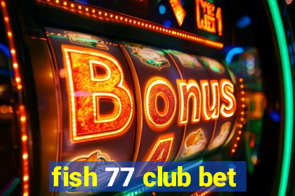 fish 77 club bet